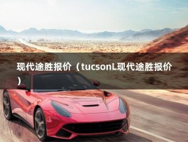 现代途胜报价（tucsonL现代途胜报价）