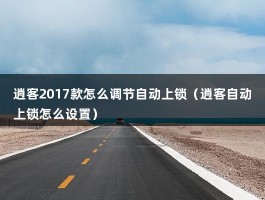 逍客2017款怎么调节自动上锁（逍客自动上锁怎么设置）