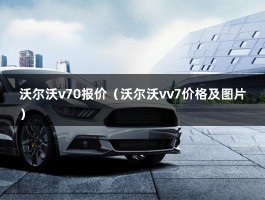 沃尔沃v70报价（沃尔沃vv7价格及图片）