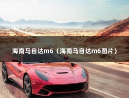 海南马自达m6（海南马自达m6图片）