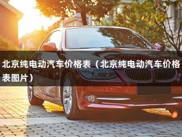 北京纯电动汽车价格表（北京纯电动汽车价格表图片）