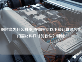 钢衬套为什么材质_在哪里可以下载计算铝合金门窗材料尺寸的软件？谢谢！