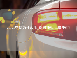 macan空间为什么小_保时捷Macan豪华SUV