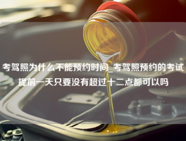 考驾照为什么不能预约时间_考驾照预约的考试提前一天只要没有超过十二点都可以吗