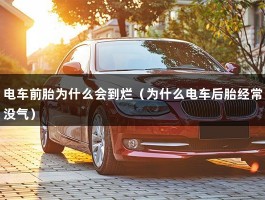 电车前胎为什么会到烂（为什么电车后胎经常没气）