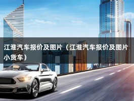 江淮汽车报价及图片（江淮汽车报价及图片 小货车）