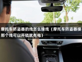 摩托车防盗器的线怎么接线（摩托车防盗器接那个线可以开锁就有电）