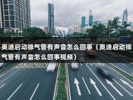 奥迪启动排气管有声音怎么回事（奥迪启动排气管有声音怎么回事视频）