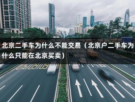 北京二手车为什么不能交易（北京户二手车为什么只能在北京买卖）