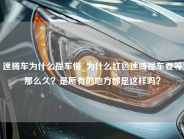 速腾车为什么提车慢_为什么红色速腾提车要等那么久？是所有的地方都是这样吗？