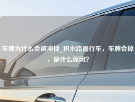 车牌为什么会被冲掉_积水路面行车，车牌会掉，是什么原因？