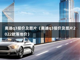 奥迪q3报价及图片（奥迪q3报价及图片2022款落地价）