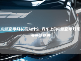 电瓶指示灯长亮为什么_汽车上的电瓶指示灯常亮是啥意思