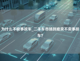 为什么不收事故车_二手车市场到底卖不卖事故车？