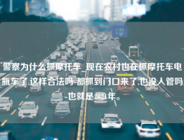 警察为什么抓摩托车_现在农村也在抓摩托车电瓶车了,这样合法吗-都抓到门口来了,也没人管吗-也就是2021年。