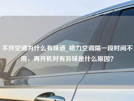 不开空调为什么有味道_格力空调隔一段时间不用，再开机时有异味是什么原因？