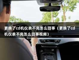 更换了cd机仪表不亮怎么回事（更换了cd机仪表不亮怎么回事视频）