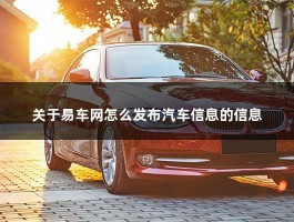 关于易车网怎么发布汽车信息的信息