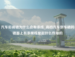 汽车后视镜为什么会有条线_高档汽车倒车镜的镜面上有条黑线是起什么作用的