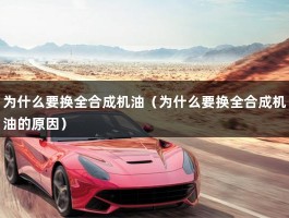 为什么要换全合成机油（为什么要换全合成机油的原因）