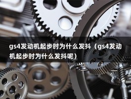 gs4发动机起步时为什么发抖（gs4发动机起步时为什么发抖呢）