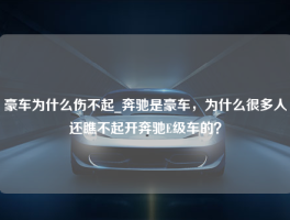 豪车为什么伤不起_奔驰是豪车，为什么很多人还瞧不起开奔驰E级车的？