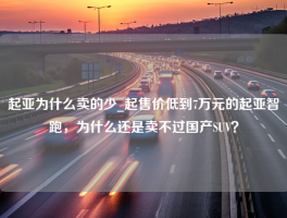 起亚为什么卖的少_起售价低到7万元的起亚智跑，为什么还是卖不过国产SUV？