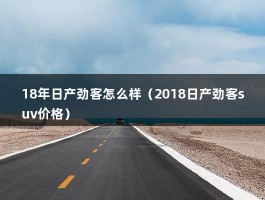 18年日产劲客怎么样（2018日产劲客suv价格）