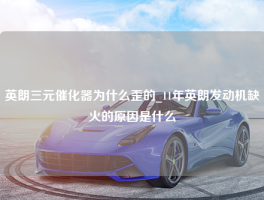 英朗三元催化器为什么歪的_11年英朗发动机缺火的原因是什么