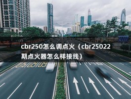 cbr250怎么调点火（cbr25022期点火器怎么样接线）