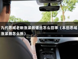 九代思域老断涨紧器螺丝怎么回事（本田思域涨紧器怎么拆）