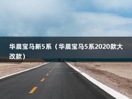 华晨宝马新5系（华晨宝马5系2020款大改款）