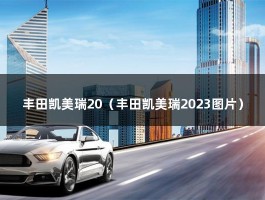 丰田凯美瑞20（丰田凯美瑞2023图片）