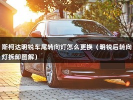 斯柯达明锐车尾转向灯怎么更换（明锐后转向灯拆卸图解）