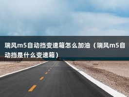 瑞风m5自动挡变速箱怎么加油（瑞风m5自动挡是什么变速箱）