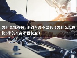 为什么雅阁快5米的车身不显长（为什么雅阁快5米的车身不显长度）