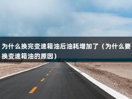 为什么换完变速箱油后油耗增加了（为什么要换变速箱油的原因）