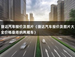 捷达汽车报价及图片（捷达汽车报价及图片大全价格桑塔纳两厢车）