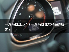 一汽马自达cx4（一汽马自达CX4保养归零）