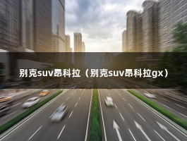 别克suv昂科拉（别克suv昂科拉gx）