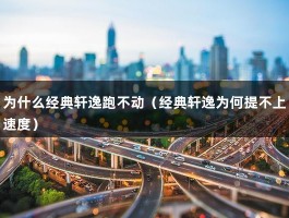 为什么经典轩逸跑不动（经典轩逸为何提不上速度）