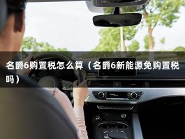 名爵6购置税怎么算（名爵6新能源免购置税吗）