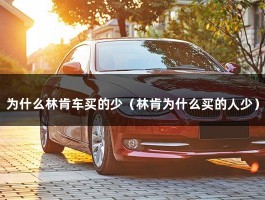 为什么林肯车买的少（林肯为什么买的人少）