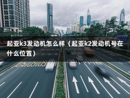 起亚k3发动机怎么样（起亚k2发动机号在什么位置）