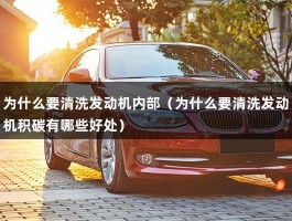 为什么要清洗发动机内部（为什么要清洗发动机积碳有哪些好处）