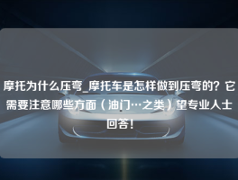 摩托为什么压弯_摩托车是怎样做到压弯的？它需要注意哪些方面（油门…之类）望专业人士回答！