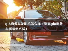 gl8商务车发动机怎么样（别克gl8商务车质量怎么样）