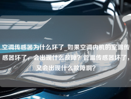 空调传感器为什么坏了_如果空调内机的室温传感器坏了，会出现什么故障？管温传感器坏了，又会出现什么故障啊？