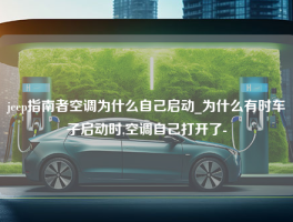 jeep指南者空调为什么自己启动_为什么有时车子启动时,空调自己打开了-