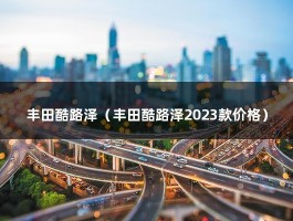 丰田酷路泽（丰田酷路泽2023款价格）